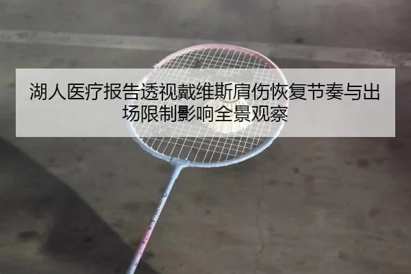 湖人医疗报告透视戴维斯肩伤恢复节奏与出场限制影响全景观察