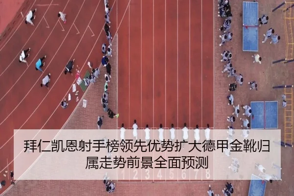 拜仁凯恩射手榜领先优势扩大德甲金靴归属走势前景全面预测