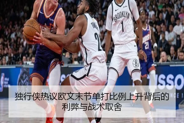 独行侠热议欧文末节单打比例上升背后的利弊与战术取舍