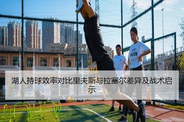 湖人持球效率对比里夫斯与拉塞尔差异及战术启示