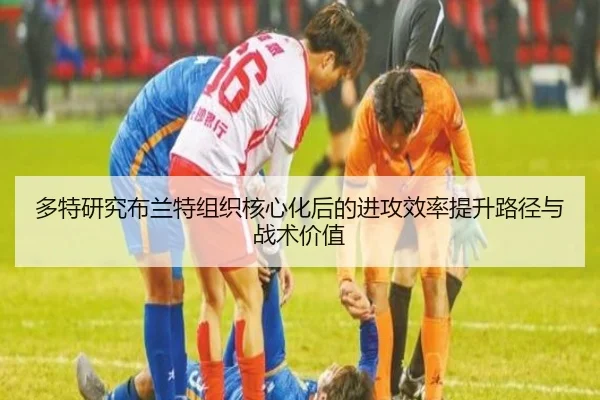 多特研究布兰特组织核心化后的进攻效率提升路径与战术价值