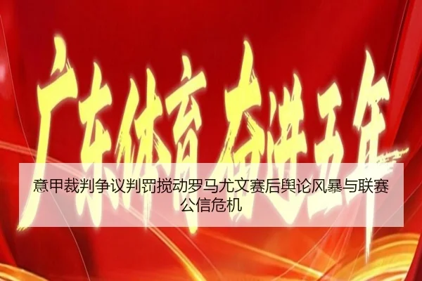 意甲裁判争议判罚搅动罗马尤文赛后舆论风暴与联赛公信危机