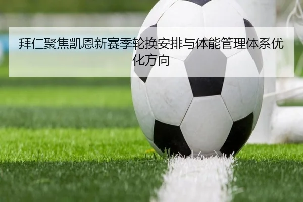 拜仁聚焦凯恩新赛季轮换安排与体能管理体系优化方向