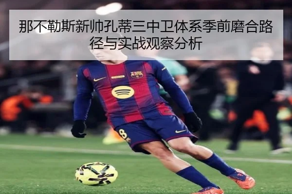 那不勒斯新帅孔蒂三中卫体系季前磨合路径与实战观察分析