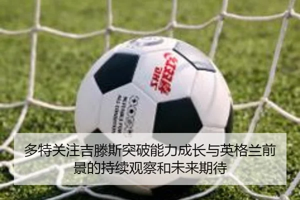多特关注吉滕斯突破能力成长与英格兰前景的持续观察和未来期待