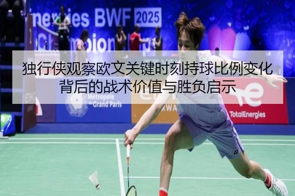 独行侠观察欧文关键时刻持球比例变化背后的战术价值与胜负启示