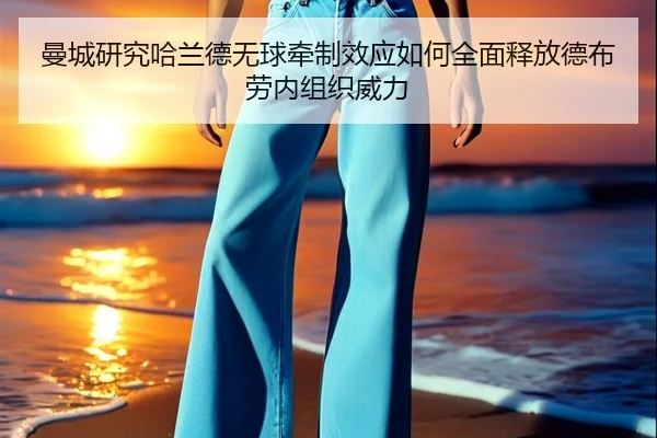 曼城研究哈兰德无球牵制效应如何全面释放德布劳内组织威力