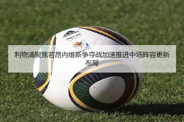 利物浦聚焦若昂内维斯争夺战加速推进中场阵容更新布局