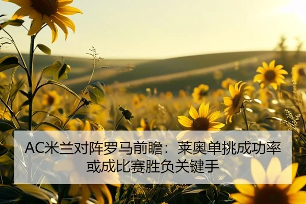 AC米兰对阵罗马前瞻：莱奥单挑成功率或成比赛胜负关键手