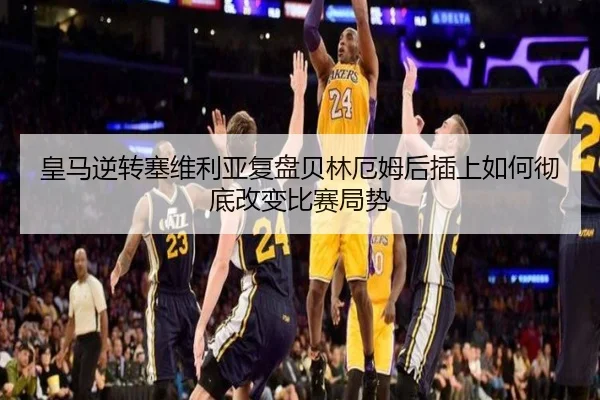 皇马逆转塞维利亚复盘贝林厄姆后插上如何彻底改变比赛局势