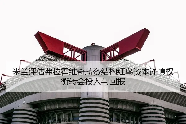 米兰评估弗拉霍维奇薪资结构红鸟资本谨慎权衡转会投入与回报