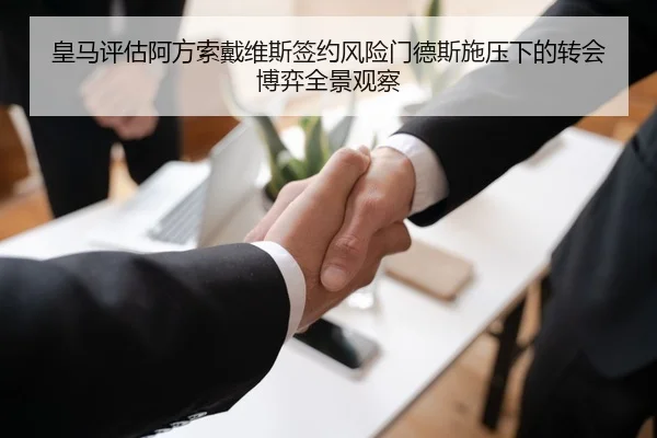皇马评估阿方索戴维斯签约风险门德斯施压下的转会博弈全景观察